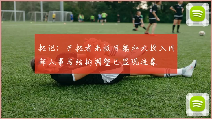 拓记：开拓者老板可能加大投入内部人事与结构调整已显现迹象