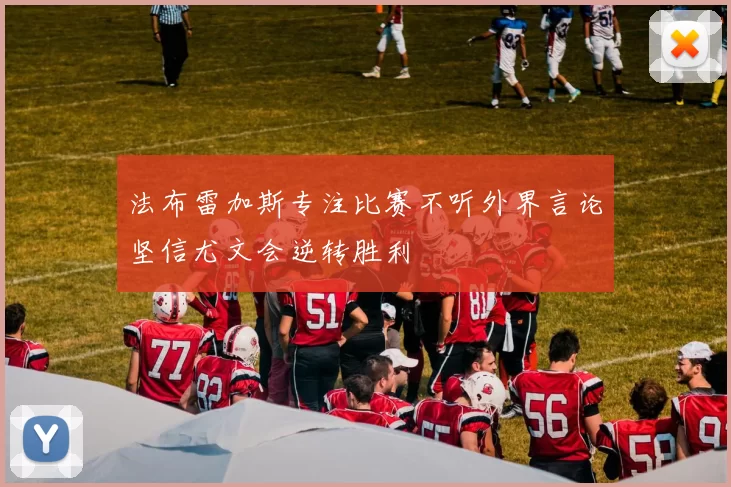 法布雷加斯专注比赛不听外界言论坚信尤文会逆转胜利