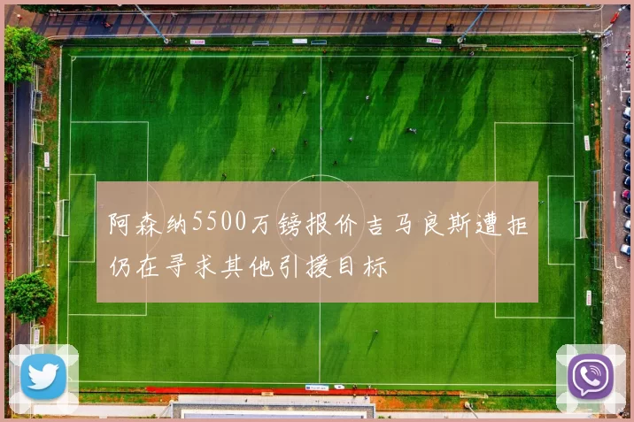 阿森纳5500万镑报价吉马良斯遭拒仍在寻求其他引援目标