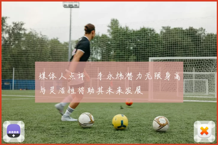 媒体人点评偰李永炜潜力无限身高与灵活性将助其未来发展