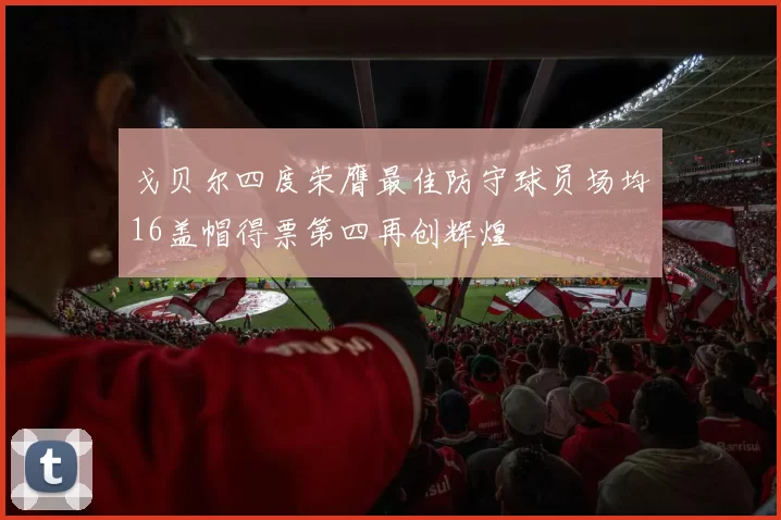 戈贝尔四度荣膺最佳防守球员场均16盖帽得票第四再创辉煌