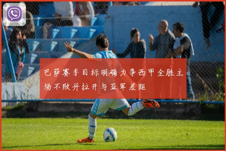 巴萨赛季目标明确力争西甲全胜主场不败并拉开与亚军差距
