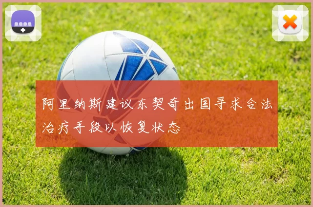 阿里纳斯建议东契奇出国寻求合法治疗手段以恢复状态